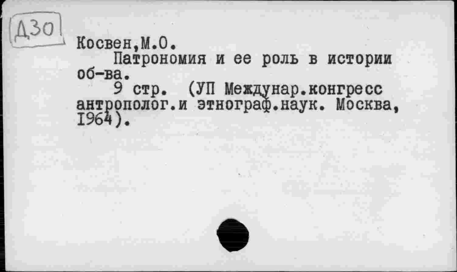 ﻿Косвен,М.О.
Патрономия и ее роль в истории об-ва.
9 стр. (УП Междунар.конгресс антрополог.и этнограф.наук. Москва